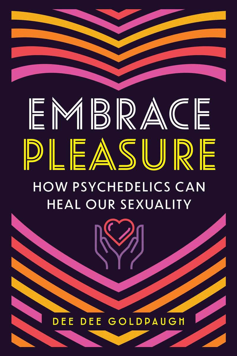 Embrace Pleasure - How Psychedelics Can Heal Your Sexuality - Dee Dee Goldpaugh